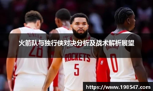 火箭队与独行侠对决分析及战术解析展望