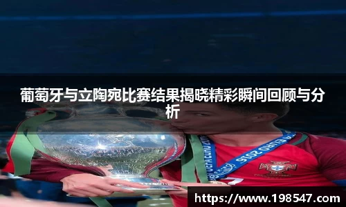 葡萄牙与立陶宛比赛结果揭晓精彩瞬间回顾与分析