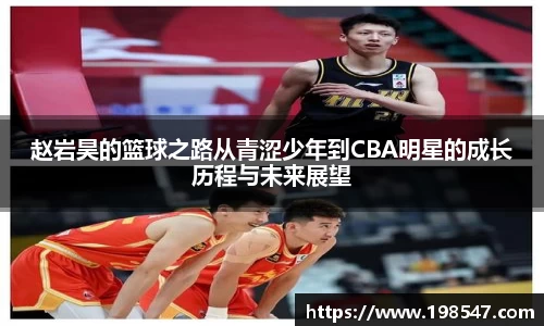 赵岩昊的篮球之路从青涩少年到CBA明星的成长历程与未来展望