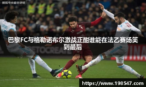 巴黎FC与格勒诺布尔激战正酣谁能在法乙赛场笑到最后