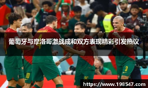 葡萄牙与摩洛哥激战成和双方表现精彩引发热议