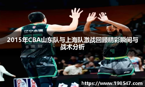 2015年CBA山东队与上海队激战回顾精彩瞬间与战术分析