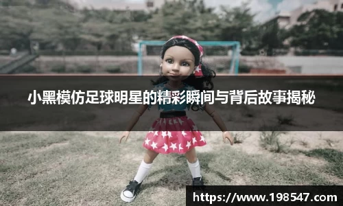 小黑模仿足球明星的精彩瞬间与背后故事揭秘