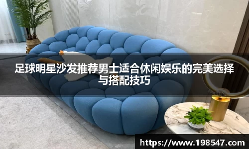 足球明星沙发推荐男士适合休闲娱乐的完美选择与搭配技巧