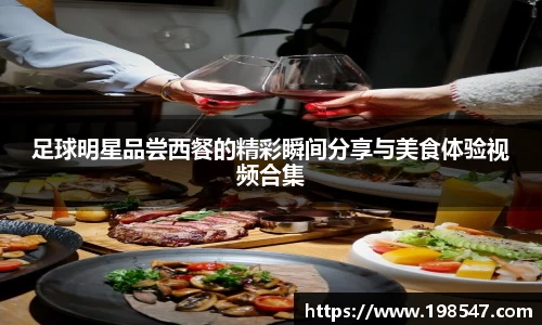 足球明星品尝西餐的精彩瞬间分享与美食体验视频合集