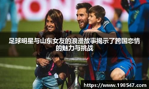 足球明星与山东女友的浪漫故事揭示了跨国恋情的魅力与挑战