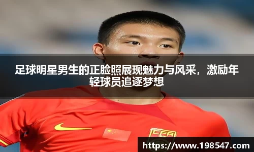 足球明星男生的正脸照展现魅力与风采，激励年轻球员追逐梦想