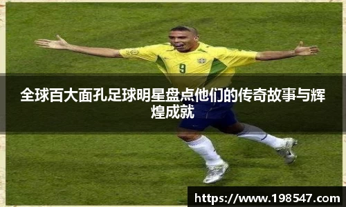 全球百大面孔足球明星盘点他们的传奇故事与辉煌成就